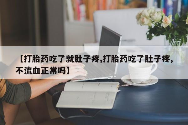 吃什么药可以流产堕胎、【打胎药吃了就肚子疼,打胎药吃了肚子疼,不流血正常吗】