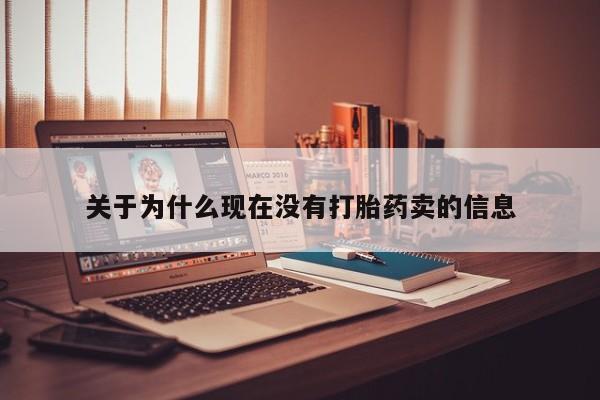 吃什么药可以流产堕胎、关于为什么现在没有打胎药卖的信息