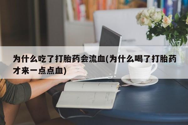 吃什么药可以流产堕胎、为什么吃了打胎药会流血(为什么喝了打胎药才来一点点血)