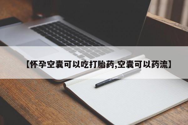 吃什么药可以流产堕胎、【怀孕空囊可以吃打胎药,空囊可以药流】