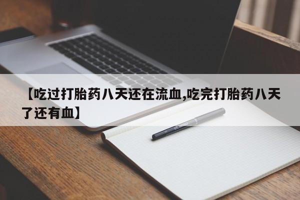 吃什么药可以流产堕胎、【吃过打胎药八天还在流血,吃完打胎药八天了还有血】