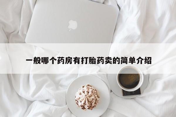 吃什么药可以流产堕胎、一般哪个药房有打胎药卖的简单介绍