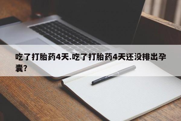 吃什么药可以流产堕胎、吃了打胎药4天.吃了打胎药4天还没排出孕囊？
