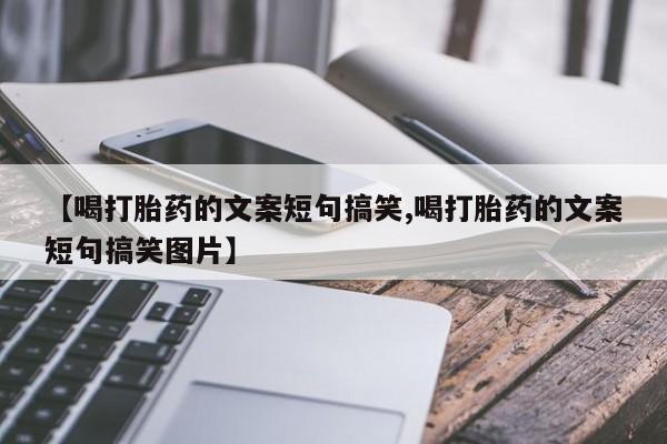 吃什么药可以流产堕胎、【喝打胎药的文案短句搞笑,喝打胎药的文案短句搞笑图片】