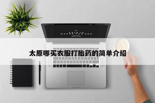 吃什么药可以流产堕胎、太原哪买衣服打胎药的简单介绍