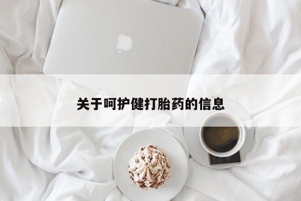 吃什么药可以流产堕胎、关于呵护健打胎药的信息