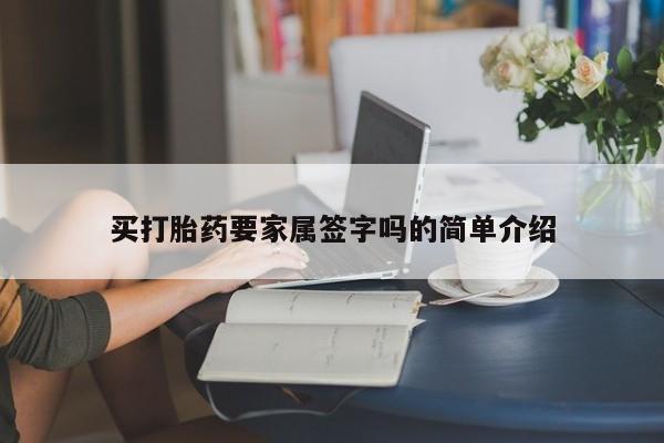 吃什么药可以流产堕胎、买打胎药要家属签字吗的简单介绍