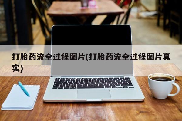 吃什么药可以流产堕胎、打胎药流全过程图片(打胎药流全过程图片真实)