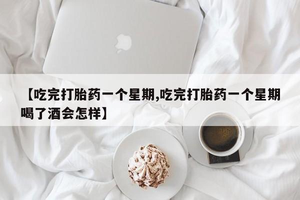 吃什么药可以流产堕胎、【吃完打胎药一个星期,吃完打胎药一个星期喝了酒会怎样】