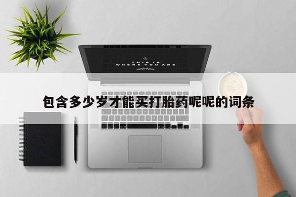 吃什么药可以流产堕胎、包含多少岁才能买打胎药呢呢的词条