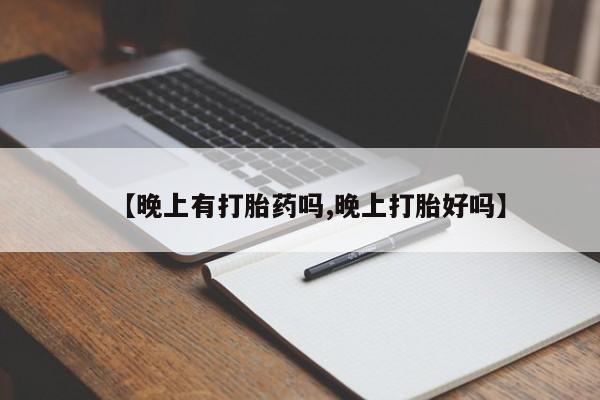 吃什么药可以流产堕胎、【晚上有打胎药吗,晚上打胎好吗】
