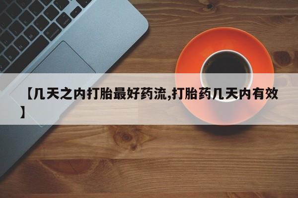 吃什么药可以流产堕胎、【几天之内打胎最好药流,打胎药几天内有效】