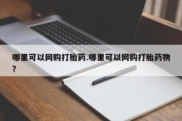 吃什么药可以流产堕胎、哪里可以网购打胎药.哪里可以网购打胎药物？
